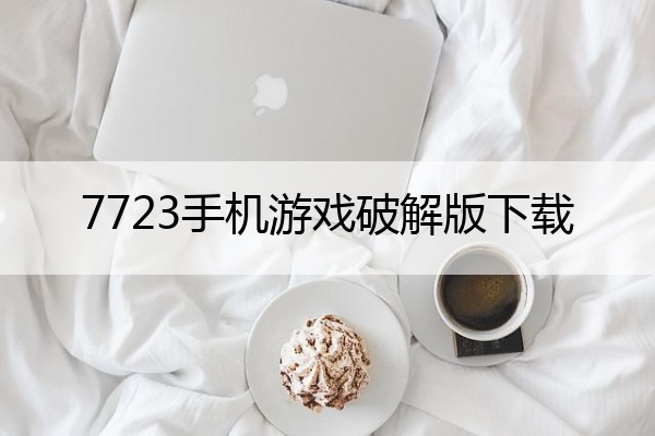7723手机游戏破解版下载(7723破解版游戏大全)